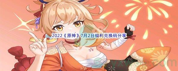 2022原神7月2日福利兑换码是什么呢-2022原神7月2日福利兑换码分享