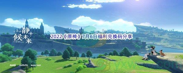 2022原神7月6日福利兑换码都有哪些呢-2022原神7月6日福利兑换码分享