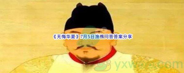 无悔华夏7月5日渔樵问答答案是什么呢-无悔华夏7月5日渔樵问答答案分享