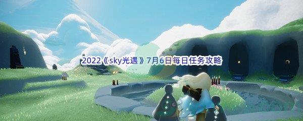 2022sky光遇7月6日每日任务怎么才能完成呢-2022sky光遇7月6日每日任务攻略