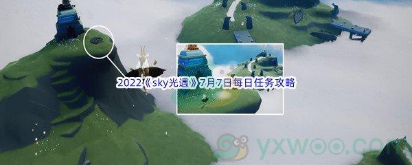 2022sky光遇7月7日每日任务怎么才能完成呢-2022sky光遇7月7日每日任务攻略