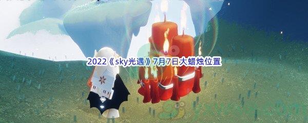 2022sky光遇7月7日大蜡烛位置在哪里呢-2022sky光遇7月7日大蜡烛位置分享