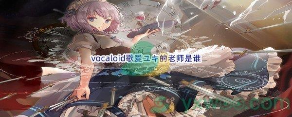 哔哩哔哩vocaloid歌爱ユキ的老师是谁呢-哔哩哔哩b站硬核会员答案分享