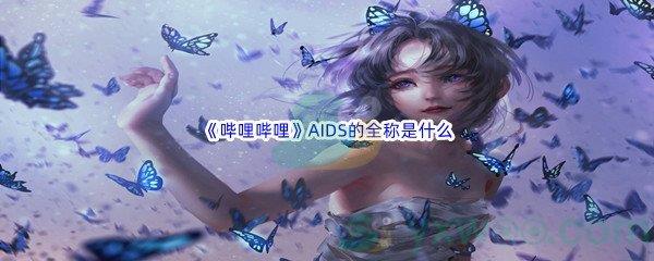 哔哩哔哩AIDS的全称是什么呢-哔哩哔哩b站硬核会员答案分享