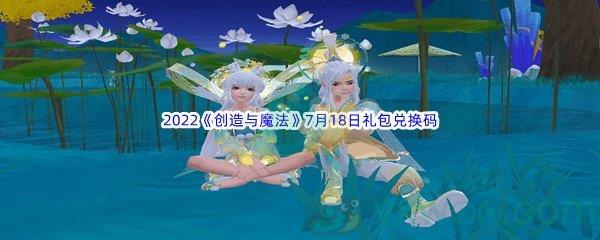 2022创造与魔法7月18日礼包兑换码是什么呢-2022创造与魔法7月18日礼包兑换码分享