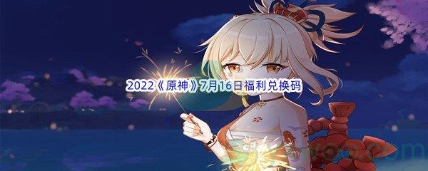 2022原神7月16日福利兑换码是什么呢-2022原神7月16日福利兑换码分享