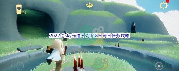 2022sky光遇7月18日每日任务怎么才能完成呢-2022sky光遇7月18日每日任务攻略