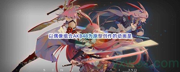 哔哩哔哩以偶像组合AKB48为原型创作的动画是什么呢-哔哩哔哩b站硬核会员答案分享