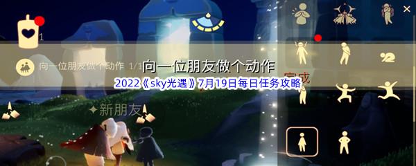 2022sky光遇7月19日每日任务怎么才能完成呢-2022sky光遇7月19日每日任务攻略