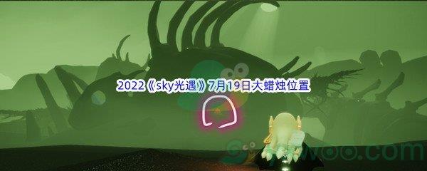 2022sky光遇7月19日大蜡烛位置在哪里呢-2022sky光遇7月19日大蜡烛位置分享