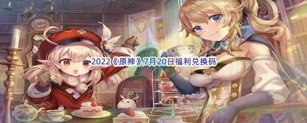 2022原神7月20日福利兑换码都是什么呢-2022原神7月20日福利兑换码分享