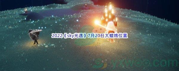 2022sky光遇7月20日大蜡烛位置在哪里呢-2022sky光遇7月20日大蜡烛位置分享