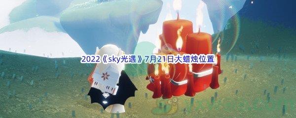 2022sky光遇7月21日大蜡烛位置在哪里呢-2022sky光遇7月21日大蜡烛位置分享