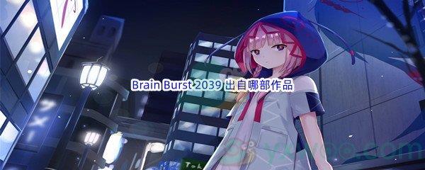 哔哩哔哩Brain Burst 2039 出自哪部作品呢-哔哩哔哩b站硬核会员答案分享