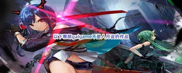 哔哩哔哩以下哪部galgame不是八月设的作品呢-哔哩哔哩b站硬核会员答案分享