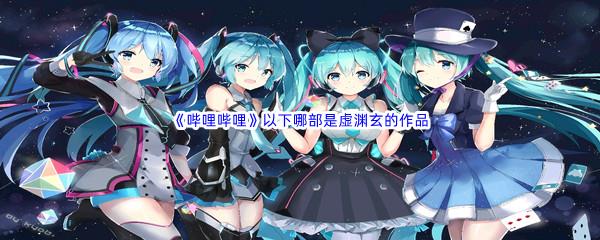 哔哩哔哩以下哪部是虚渊玄的作品呢-哔哩哔哩b站硬核会员答案分享