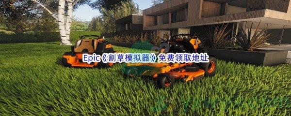 2022年Epic商城7月28日割草模拟器Lawn Mowing Simulator怎么才能免费领取呢-Epic商城7月28日割草模拟器Lawn Mowing Simulator免费领取地址