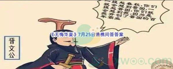 无悔华夏7月25日渔樵问答答案是什么呢-无悔华夏7月25日渔樵问答答案分享