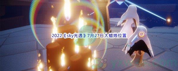 2022sky光遇7月27日大蜡烛位置在哪里呢-2022sky光遇7月27日大蜡烛位置分享