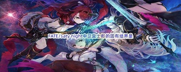 哔哩哔哩FATE/saty night中卫宫士郎的固有结界是什么呢-哔哩哔哩b站硬核会员答案分享