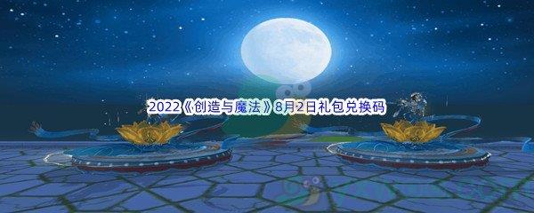 2022创造与魔法8月1日礼包兑换码都有哪些呢-2022创造与魔法8月1日礼包兑换码分享