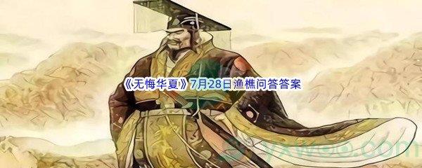 无悔华夏7月28日渔樵问答答案是什么呢-无悔华夏7月28日渔樵问答答案分享