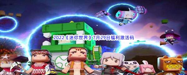 2022迷你世界7月29日福利激活码都有哪些呢-2022迷你世界7月29日福利激活码分享