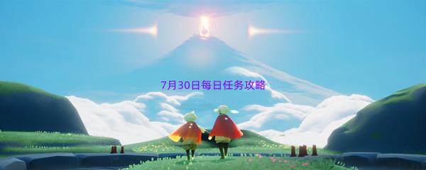 2022sky光遇7月30日每日任务怎么才能完成呢-2022sky光遇7月30日每日任务攻略