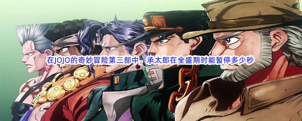 哔哩哔哩在JOJO的奇妙冒险第三部中，承太郎在全盛期时能暂停多少秒呢-哔哩哔哩b站硬核会员答案分享