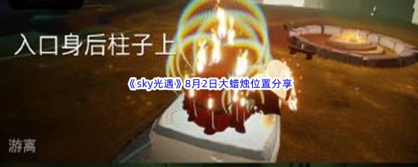 2022sky光遇8月2日大蜡烛位置在哪里呢-2022sky光遇8月2日大蜡烛位置分享