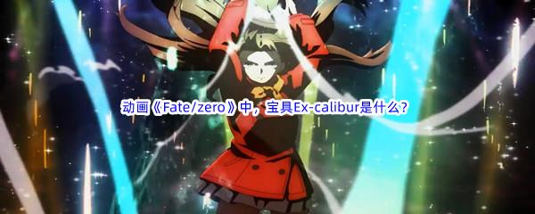 哔哩哔哩动画Fate/zero》中,宝具Ex-calibur是什么呢-哔哩哔哩b站硬核会员答案分享