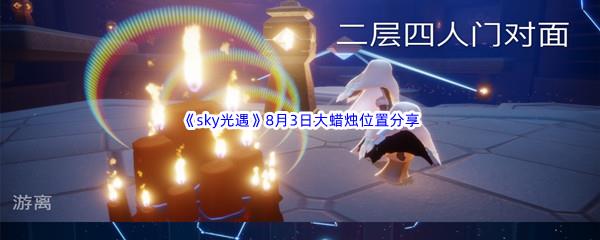 2022sky光遇8月3日大蜡烛位置在哪里呢-2022sky光遇8月3日大蜡烛位置分享