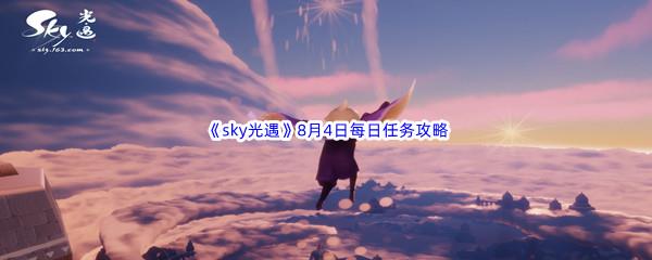 2022sky光遇8月4日每日任务怎么才能完成呢-2022sky光遇8月4日每日任务攻略