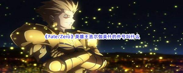 哔哩哔哩Fate/Zero英雄王吉尔伽美什的外号叫什么呢-哔哩哔哩b站硬核会员答案分享