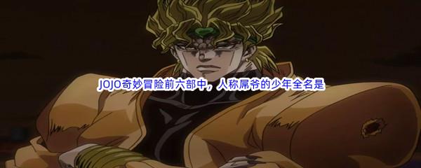 哔哩哔哩 JOJO奇妙冒险前六部中,人称屌爷的少年全名是什么呢-哔哩哔哩b站硬核会员答案分享