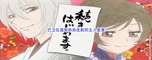 哔哩哔哩巴卫在遇到奈奈生前的主人是谁呢-哔哩哔哩b站硬核会员答案分享