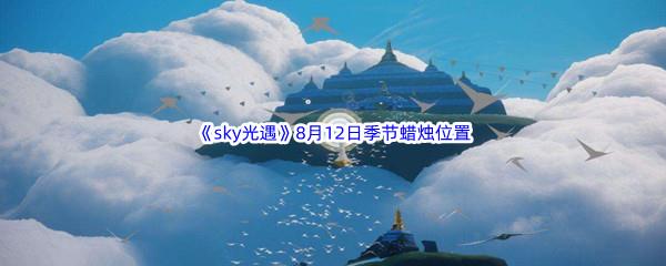 2022sky光遇8月12日季节蜡烛位置在哪里呢-2022sky光遇8月12日季节蜡烛位置介绍