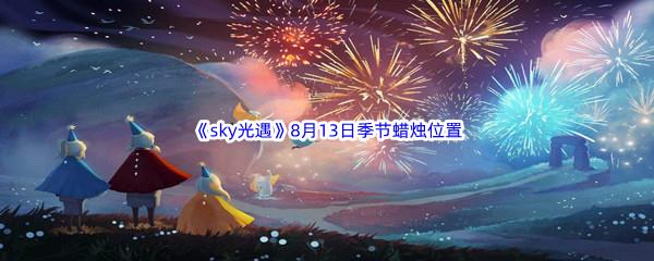 2022sky光遇8月13日季节蜡烛位置在哪里呢-2022sky光遇8月13日季节蜡烛位置介绍