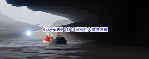 2022sky光遇8月13日额外大蜡烛位置在哪里呢-2022sky光遇8月13日额外大蜡烛位置分享