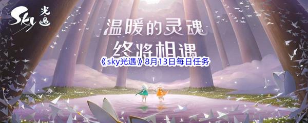 2022sky光遇8月13日每日任务怎么才能完成呢-2022sky光遇8月13日每日任务攻略