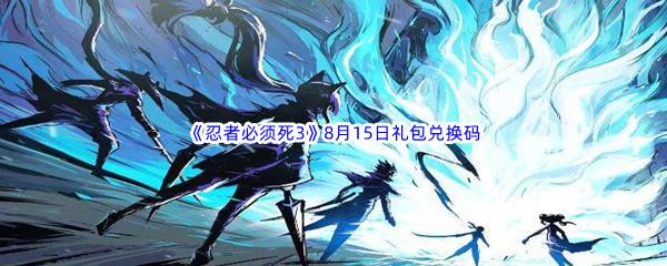 2022忍者必须死3手游8月15日礼包兑换码都有哪些呢-2022忍者必须死3手游8月15日礼包兑换码分享