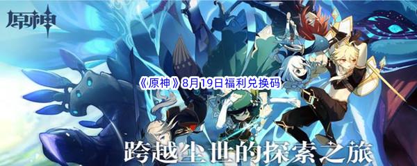 2022原神8月19日福利兑换码都有哪些呢-2022原神8月19日最新福利兑换码分享