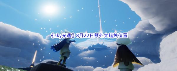 2022sky光遇8月22日额外大蜡烛位置在哪里呢-2022sky光遇8月22日额外大蜡烛位置分享