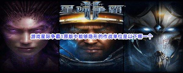 哔哩哔哩游戏星际争霸1原版中能够隐形的作战单位是以下哪一个呢-哔哩哔哩b站硬核会员答案分享