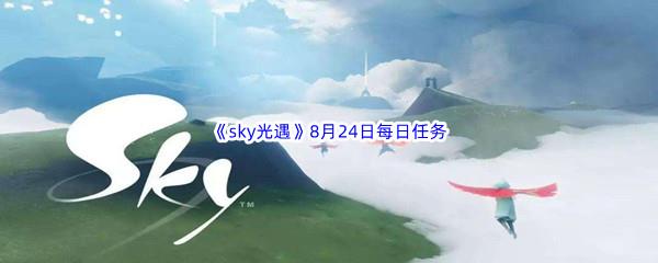 2022sky光遇8月24日每日任务怎么才能完成呢-2022sky光遇8月24日每日任务攻略