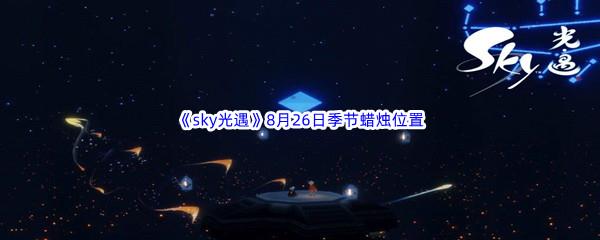 2022sky光遇8月26日季节蜡烛位置在哪里呢-2022sky光遇8月26日季节蜡烛位置介绍