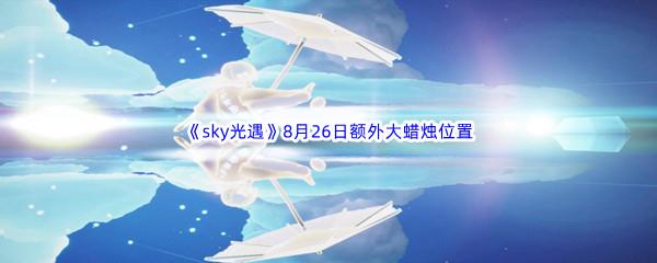 2022sky光遇8月26日额外大蜡烛位置在哪里呢-2022sky光遇8月26日额外大蜡烛位置分享