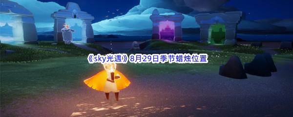 2022sky光遇8月29日季节蜡烛位置在哪里呢-2022sky光遇8月29日季节蜡烛位置介绍