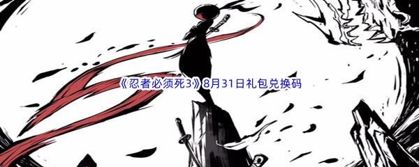 2022忍者必须死3手游8月31日礼包兑换码都有哪些呢-2022忍者必须死3手游8月31日礼包兑换码分享