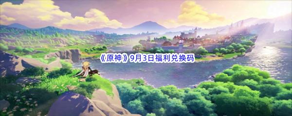 2022原神9月3日福利兑换码都有哪些呢-2022原神9月3日最新福利兑换码分享